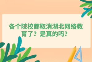 各個院校都取消湖北網絡教育了？是真的嗎？